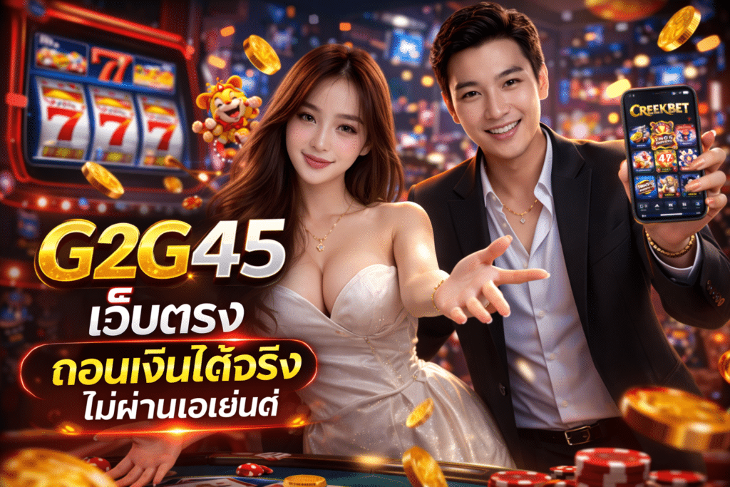 G2G45 เว็บตรง ถอนเงินได้จริง ไม่ผ่านเอเย่นต์